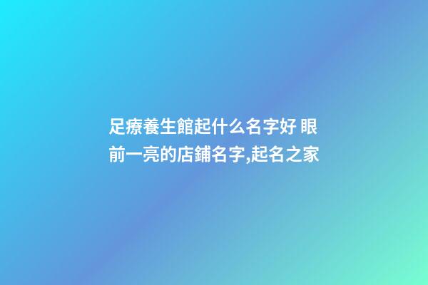 足療養生館起什么名字好 眼前一亮的店鋪名字,起名之家-第1張-店鋪起名-玄機派